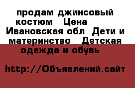  продам джинсовый костюм › Цена ­ 800 - Ивановская обл. Дети и материнство » Детская одежда и обувь   